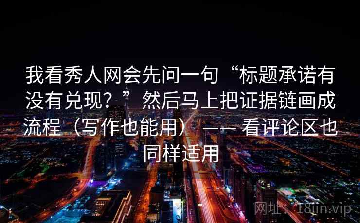我看秀人网会先问一句“标题承诺有没有兑现？”然后马上把证据链画成流程（写作也能用） —— 看评论区也同样适用  第2张